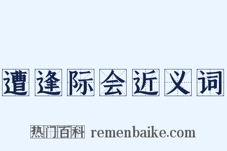 遭逢际会近义词是什么意思的图片